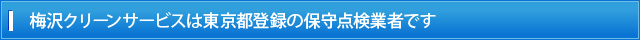 梅沢クリーンサービスは東京都登録の保守点検業者です