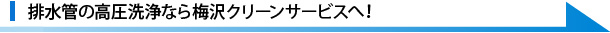 排水管の高圧洗浄なら梅沢クリーンサービスへ！