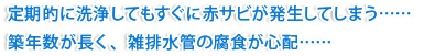 定期的に洗浄してもすぐに赤サビが発生してしまう……築年数が長く、雑排水管の腐食が心配……