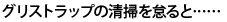 グリストラップの清掃を怠ると……