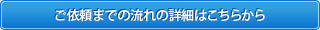 ご依頼までの流れの詳細はこちらから