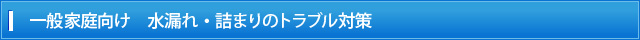 一般家庭向け　水漏れ・詰まりのトラブル対策