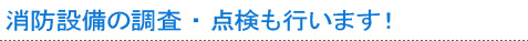 消防設備の調査・点検も行います！