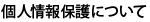 個人情報保護について